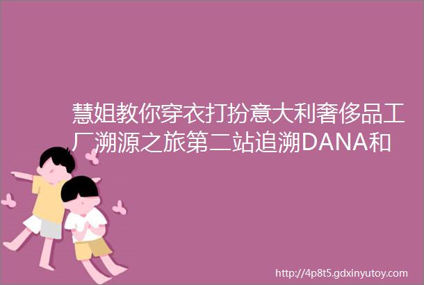 慧姐教你穿衣打扮意大利奢侈品工厂溯源之旅第二站追溯DANA和GiantDaisy奢侈品内衣品牌的天然材料之旅