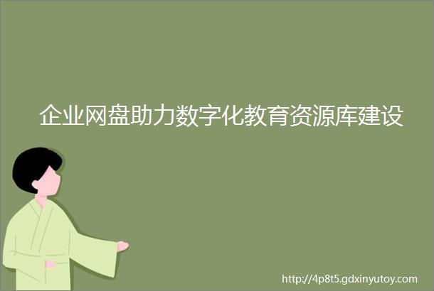 企业网盘助力数字化教育资源库建设