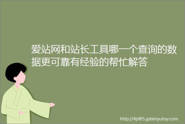 爱站网和站长工具哪一个查询的数据更可靠有经验的帮忙解答