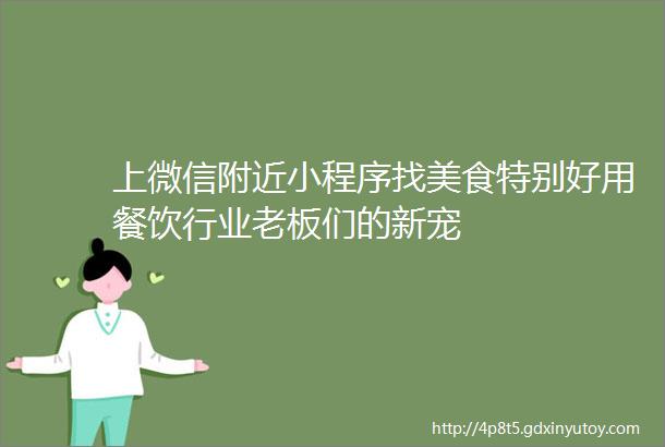 上微信附近小程序找美食特别好用餐饮行业老板们的新宠