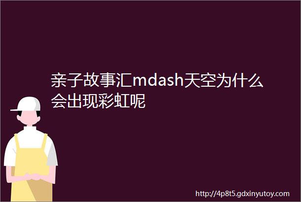 亲子故事汇mdash天空为什么会出现彩虹呢